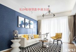 长沙装修贷款申请流程，装修贷款申请前需要准备些什么材料？